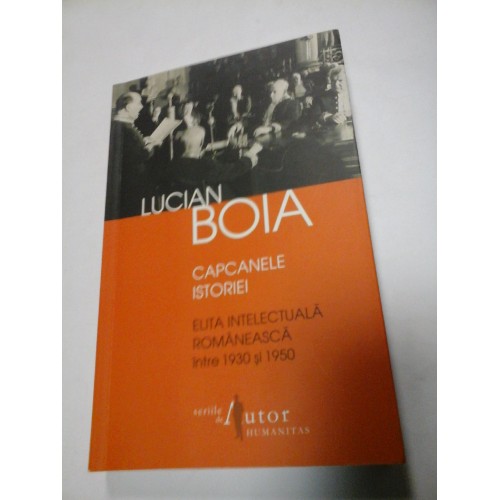 CAPCANELE ISTORIEI Elita intelectuala romaneasca intre 1930 si 1950 - LUCIAN BOIA CAPCANELE ISTORIEI Elita intelectuala romaneasca intre 1930 si 1950 - LUCIAN BOIA